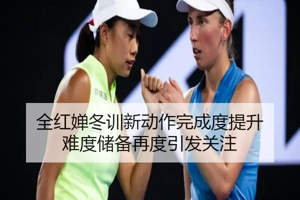 全红婵冬训新动作完成度提升 难度储备再度引发关注